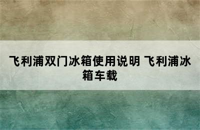 飞利浦双门冰箱使用说明 飞利浦冰箱车载